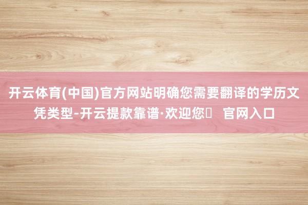 开云体育(中国)官方网站明确您需要翻译的学历文凭类型-开云提款靠谱·欢迎您✅ 官网入口