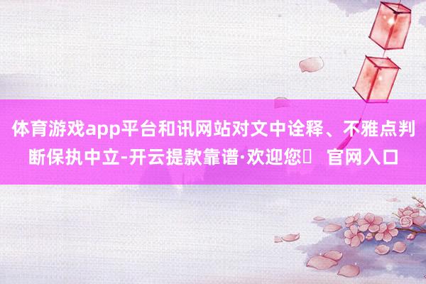 体育游戏app平台和讯网站对文中诠释、不雅点判断保执中立-开云提款靠谱·欢迎您✅ 官网入口