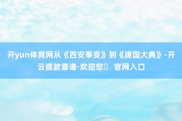 开yun体育网从《西安事变》到《建国大典》-开云提款靠谱·欢迎您✅ 官网入口