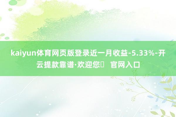 kaiyun体育网页版登录近一月收益-5.33%-开云提款靠谱·欢迎您✅ 官网入口