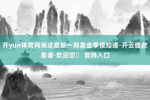 开yun体育网阐述最新一期基金季报知道-开云提款靠谱·欢迎您✅ 官网入口