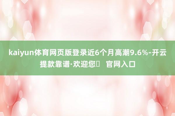 kaiyun体育网页版登录近6个月高潮9.6%-开云提款靠谱·欢迎您✅ 官网入口
