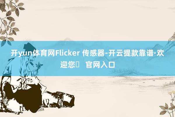 开yun体育网Flicker 传感器-开云提款靠谱·欢迎您✅ 官网入口