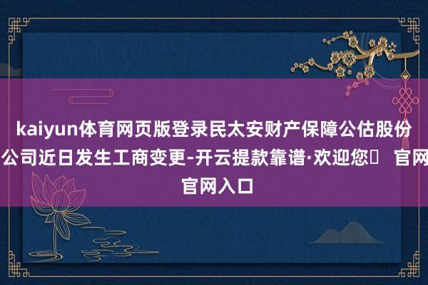 kaiyun体育网页版登录民太安财产保障公估股份有限公司近日发生工商变更-开云提款靠谱·欢迎您✅ 官网入口