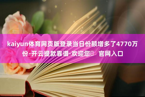 kaiyun体育网页版登录当日份额增多了4770万份-开云提款靠谱·欢迎您✅ 官网入口