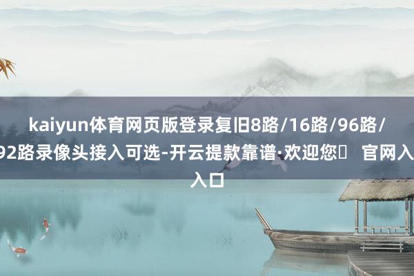 kaiyun体育网页版登录复旧8路/16路/96路/192路录像头接入可选-开云提款靠谱·欢迎您✅ 官网入口