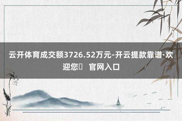 云开体育成交额3726.52万元-开云提款靠谱·欢迎您✅ 官网入口
