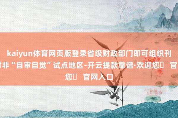 kaiyun体育网页版登录省级财政部门即可组织刊行；对非“自审自觉”试点地区-开云提款靠谱·欢迎您✅ 官网入口