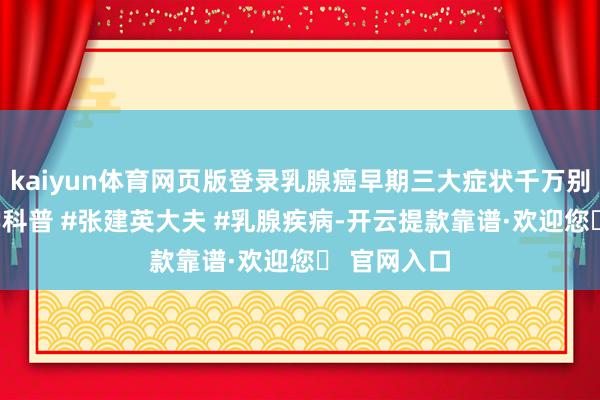 kaiyun体育网页版登录乳腺癌早期三大症状千万别疏远 #医学科普 #张建英大夫 #乳腺疾病-开云提款靠谱·欢迎您✅ 官网入口